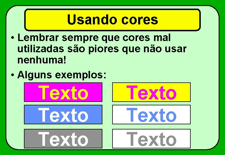 Usando cores • Lembrar sempre que cores mal utilizadas são piores que não usar