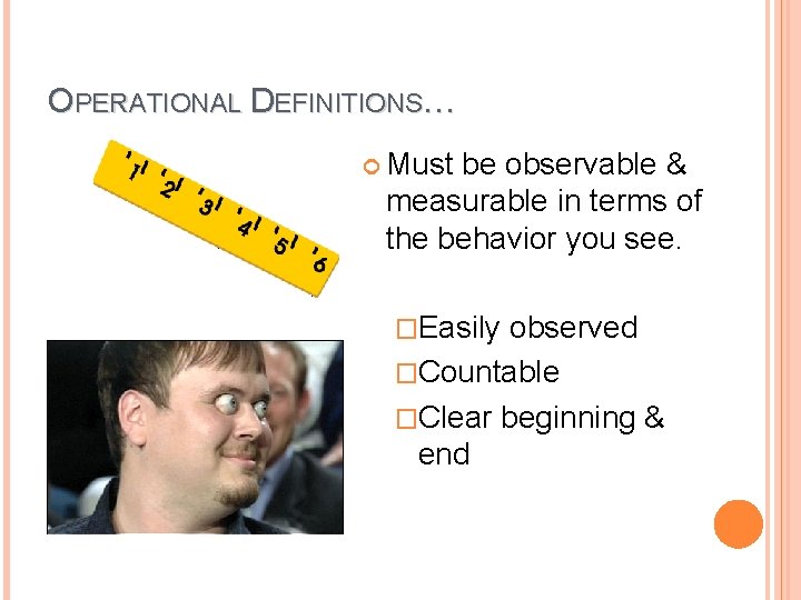OPERATIONAL DEFINITIONS… Must be observable & measurable in terms of the behavior you see.