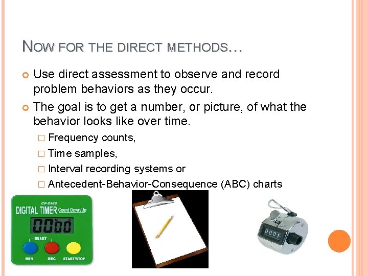 NOW FOR THE DIRECT METHODS… Use direct assessment to observe and record problem behaviors