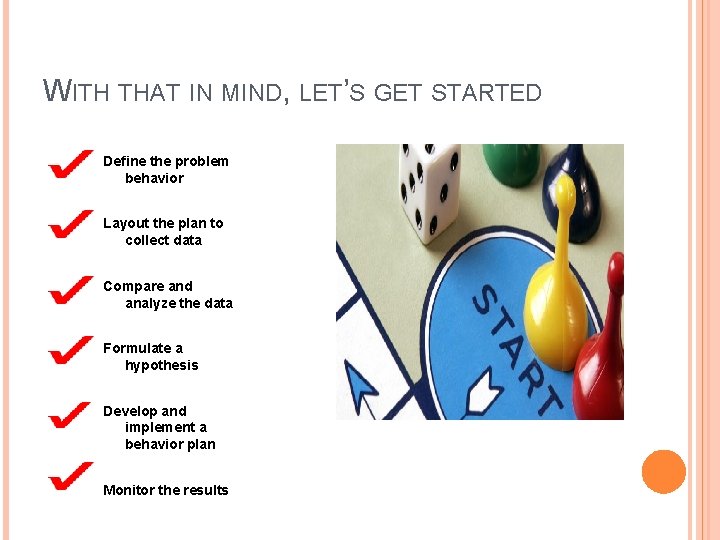 WITH THAT IN MIND, LET’S GET STARTED Define the problem behavior Layout the plan