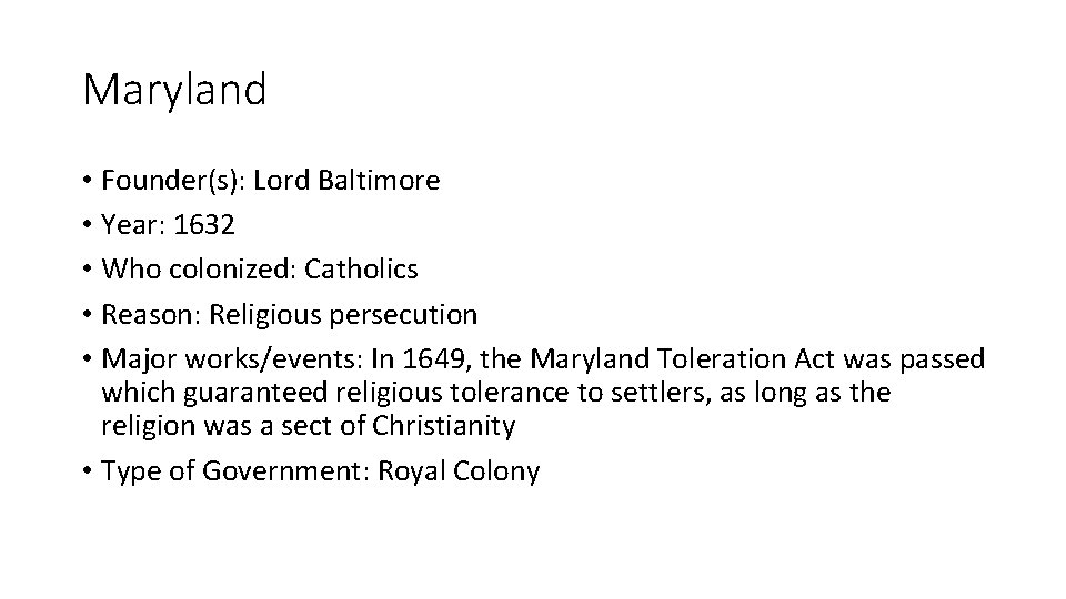 Maryland • Founder(s): Lord Baltimore • Year: 1632 • Who colonized: Catholics • Reason:
