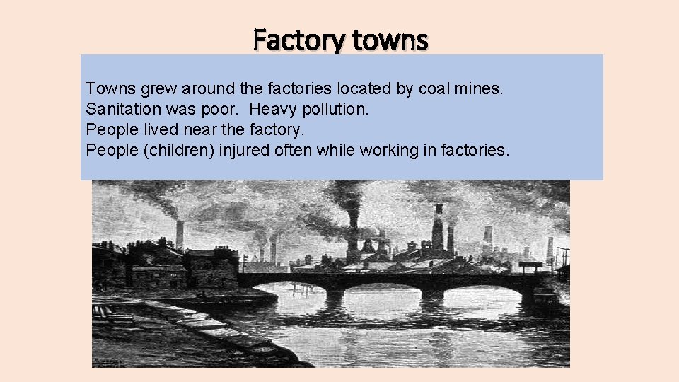 Factory towns Towns grew around the factories located by coal mines. Sanitation was poor.