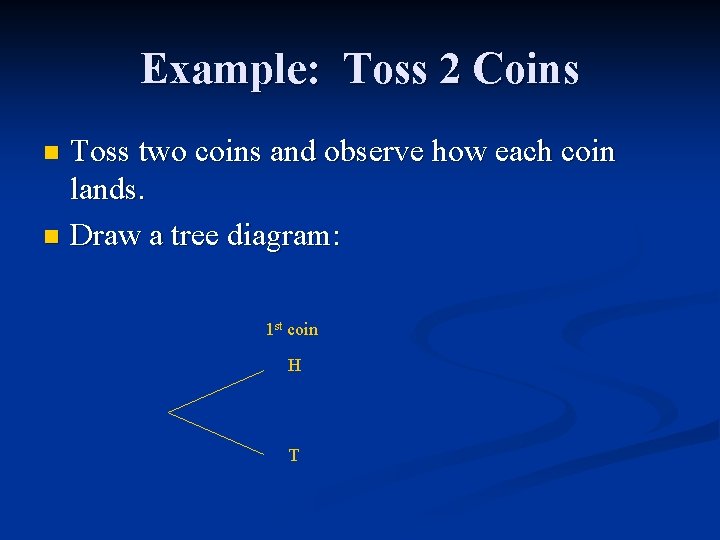 Example: Toss 2 Coins Toss two coins and observe how each coin lands. n