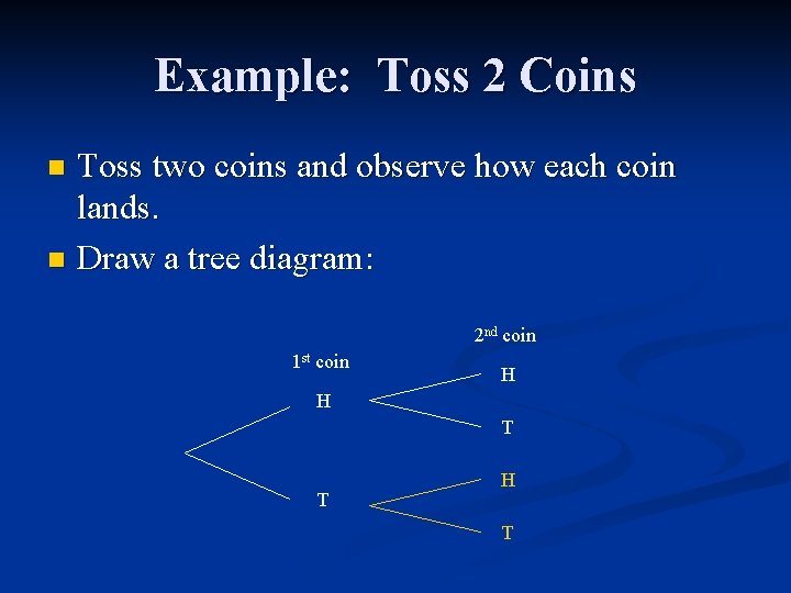 Example: Toss 2 Coins Toss two coins and observe how each coin lands. n