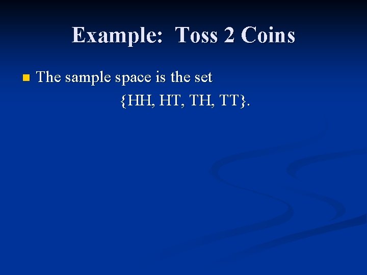 Example: Toss 2 Coins n The sample space is the set {HH, HT, TH,