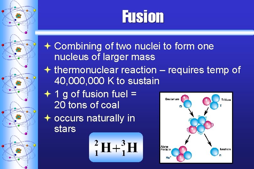 Fusion ª Combining of two nuclei to form one nucleus of larger mass ª