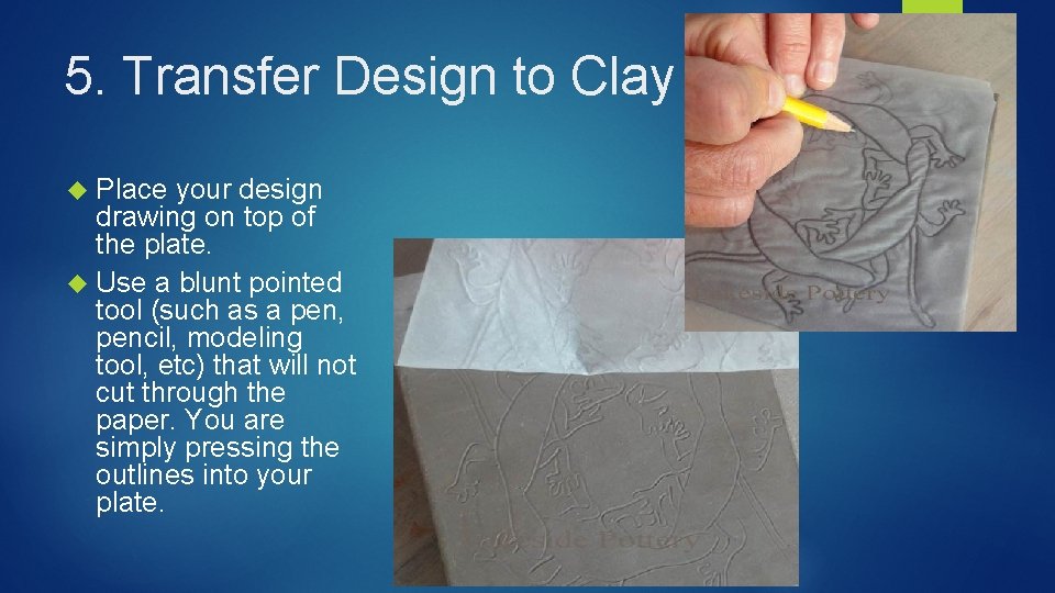 5. Transfer Design to Clay Piece Place your design drawing on top of the