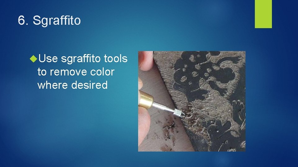 6. Sgraffito Use sgraffito tools to remove color where desired 