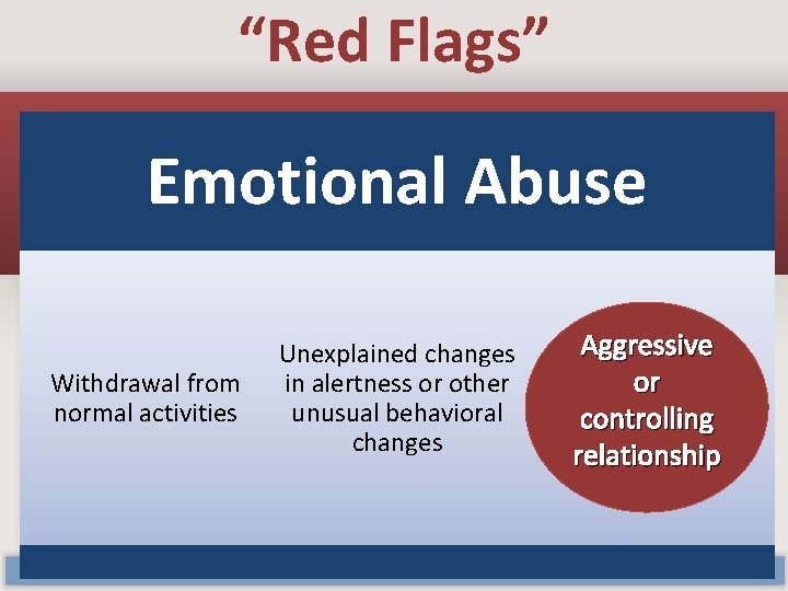 “Red Flags” Emotional Abuse Withdrawal from normal activities Unexplained changes in alertness or other