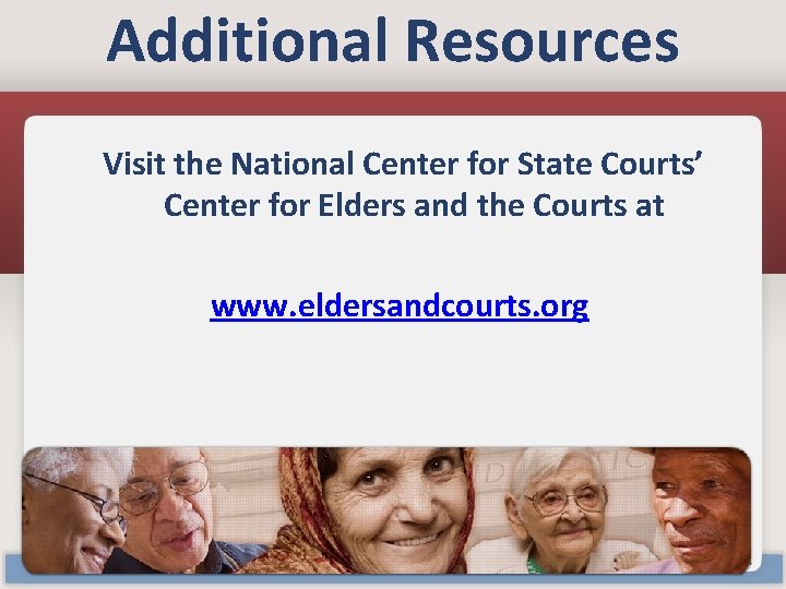 Additional Resources Visit the National Center for State Courts’ Center for Elders and the