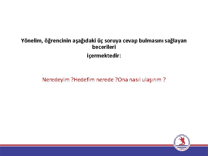 Yönelim, öğrencinin aşağıdaki üç soruya cevap bulmasını sağlayan becerileri içermektedir: Neredeyim ? Hedefim nerede