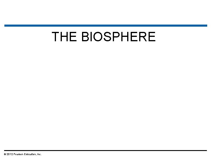 THE BIOSPHERE © 2012 Pearson Education, Inc. 
