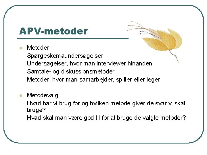 APV-metoder l Metoder: Spørgeskemaundersøgelser Undersøgelser, hvor man interviewer hinanden Samtale- og diskussionsmetoder Metoder, hvor