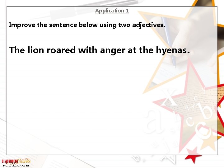 Application 1 Improve the sentence below using two adjectives. The lion roared with anger