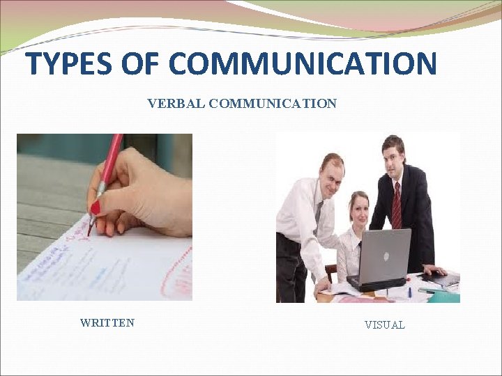 TYPES OF COMMUNICATION VERBAL COMMUNICATION WRITTEN VISUAL 