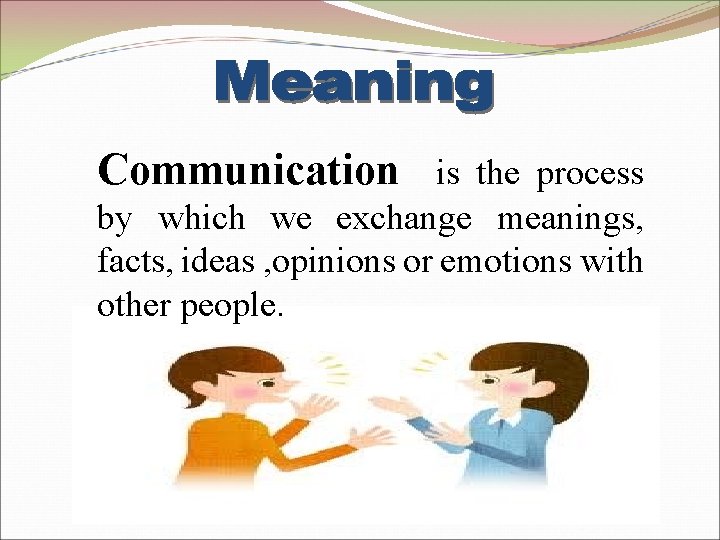 Communication is the process by which we exchange meanings, facts, ideas , opinions or