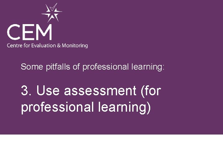 Some pitfalls of professional learning: 3. Use assessment (for professional learning) 