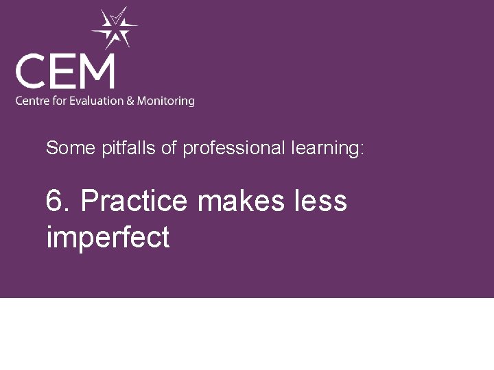 Some pitfalls of professional learning: 6. Practice makes less imperfect 