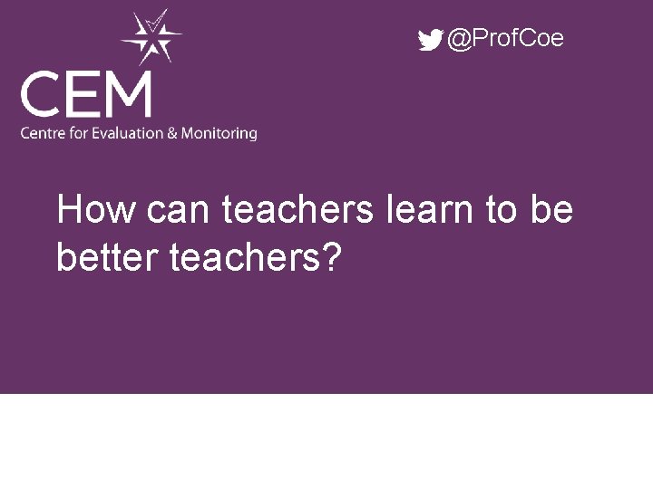 @Prof. Coe How can teachers learn to be better teachers? 