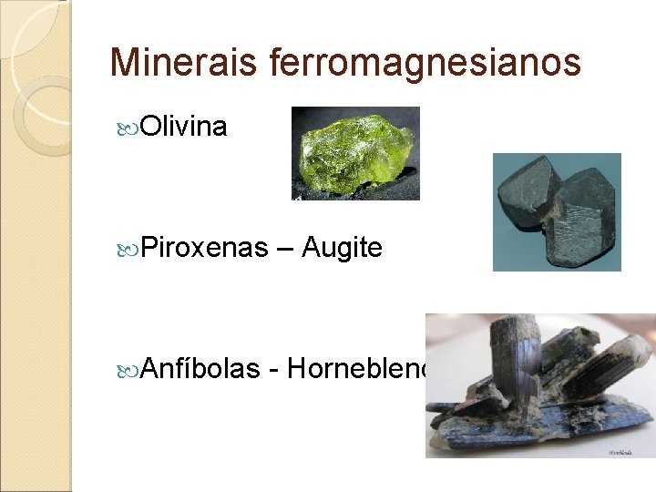 Minerais ferromagnesianos Olivina Piroxenas Anfíbolas – Augite - Horneblenda 