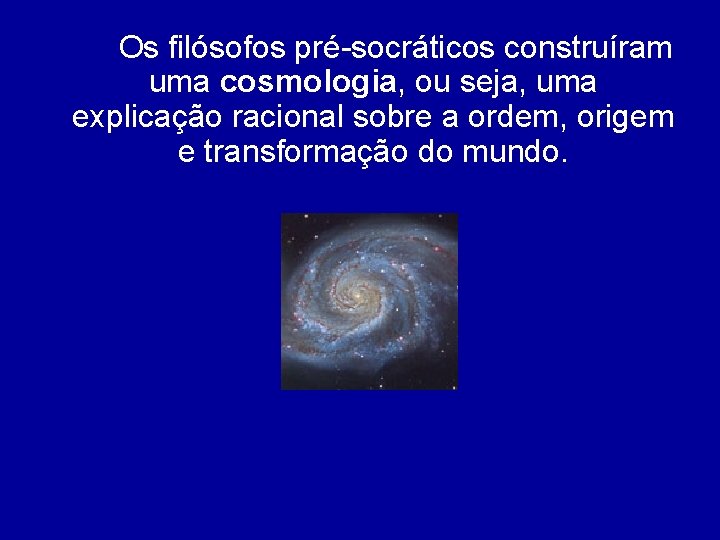 Os filósofos pré-socráticos construíram uma cosmologia, ou seja, uma explicação racional sobre a ordem,