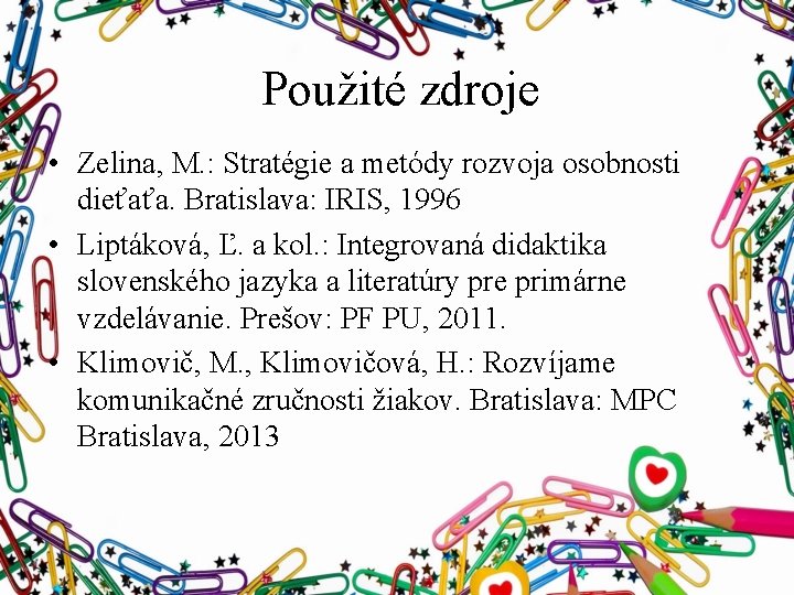 Použité zdroje • Zelina, M. : Stratégie a metódy rozvoja osobnosti dieťaťa. Bratislava: IRIS,