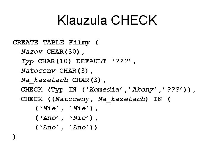 Klauzula CHECK CREATE TABLE Filmy ( Nazov CHAR(30), Typ CHAR(10) DEFAULT ‘? ? ?