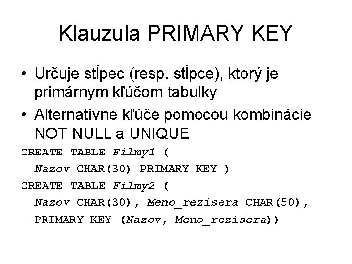 Klauzula PRIMARY KEY • Určuje stĺpec (resp. stĺpce), ktorý je primárnym kľúčom tabulky •