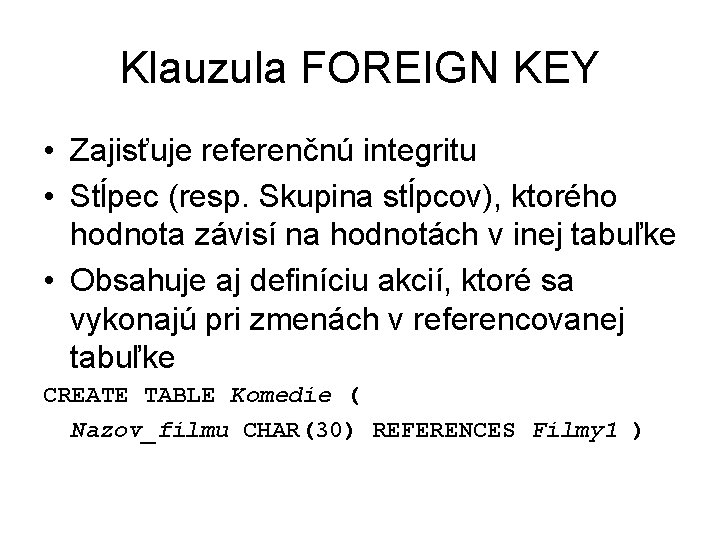 Klauzula FOREIGN KEY • Zajisťuje referenčnú integritu • Stĺpec (resp. Skupina stĺpcov), ktorého hodnota