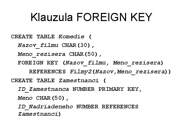 Klauzula FOREIGN KEY CREATE TABLE Komedie ( Nazov_filmu CHAR(30), Meno_rezisera CHAR(50), FOREIGN KEY (Nazov_filmu,