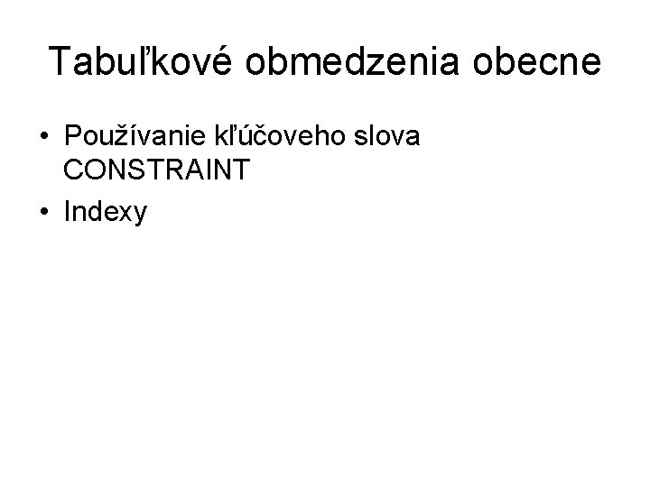 Tabuľkové obmedzenia obecne • Používanie kľúčoveho slova CONSTRAINT • Indexy 