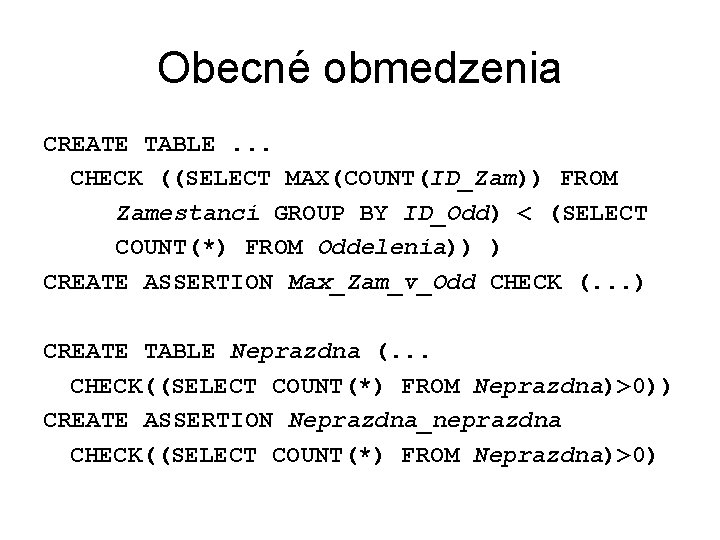 Obecné obmedzenia CREATE TABLE. . . CHECK ((SELECT MAX(COUNT(ID_Zam)) FROM Zamestanci GROUP BY ID_Odd)