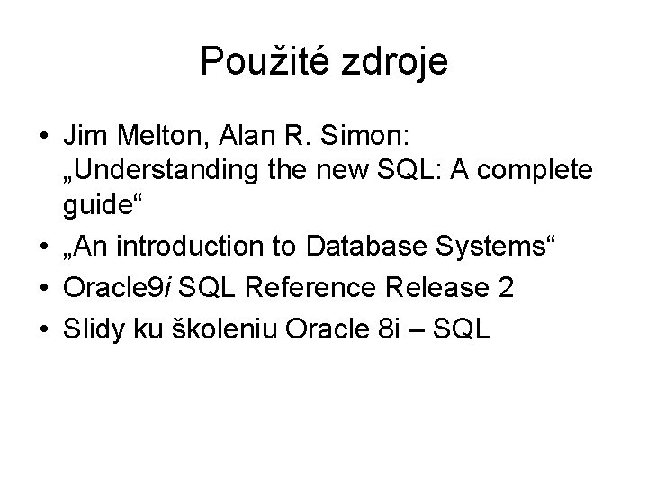 Použité zdroje • Jim Melton, Alan R. Simon: „Understanding the new SQL: A complete