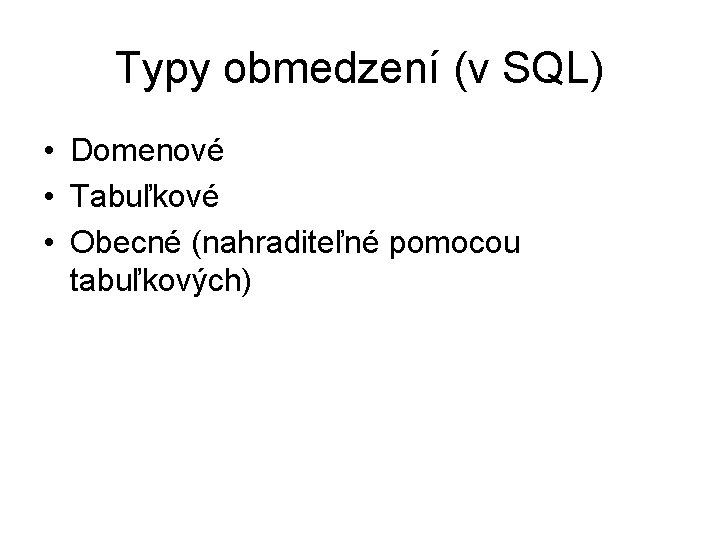 Typy obmedzení (v SQL) • Domenové • Tabuľkové • Obecné (nahraditeľné pomocou tabuľkových) 