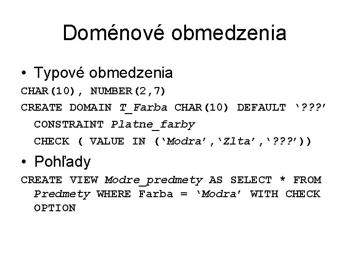 Doménové obmedzenia • Typové obmedzenia CHAR(10), NUMBER(2, 7) CREATE DOMAIN T_Farba CHAR(10) DEFAULT ‘?