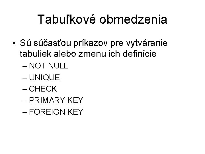 Tabuľkové obmedzenia • Sú súčasťou príkazov pre vytváranie tabuliek alebo zmenu ich definície –