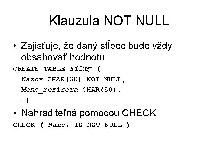 Klauzula NOT NULL • Zajisťuje, že daný stĺpec bude vždy obsahovať hodnotu CREATE TABLE