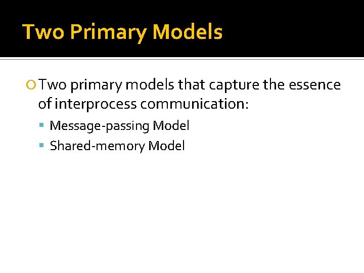 Two Primary Models Two primary models that capture the essence of interprocess communication: Message-passing