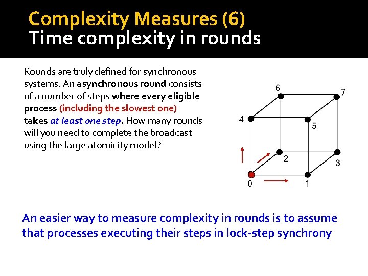 Complexity Measures (6) Time complexity in rounds Rounds are truly defined for synchronous systems.