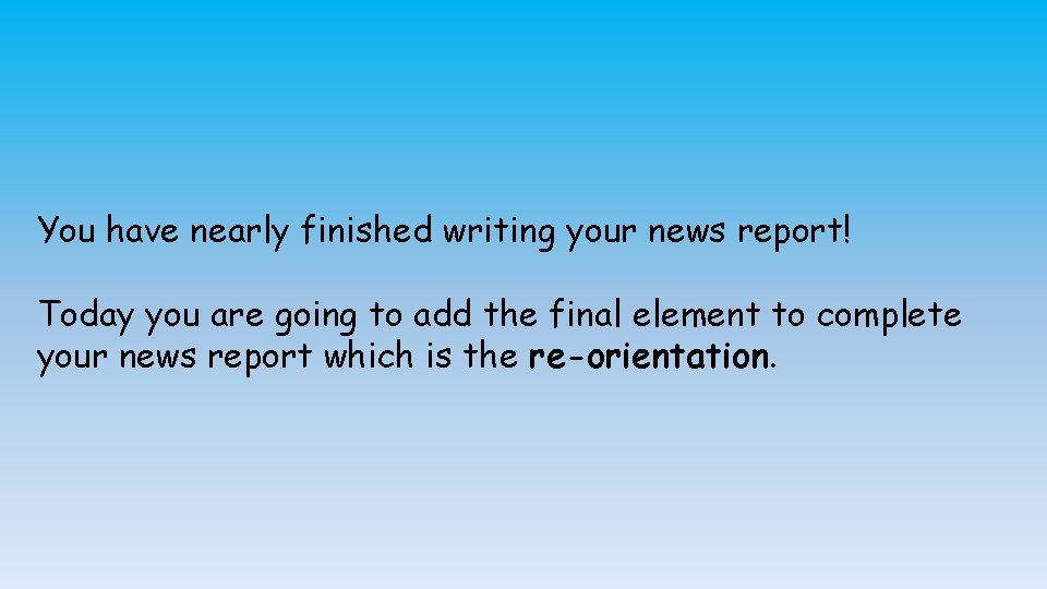 You have nearly finished writing your news report! Today you are going to add