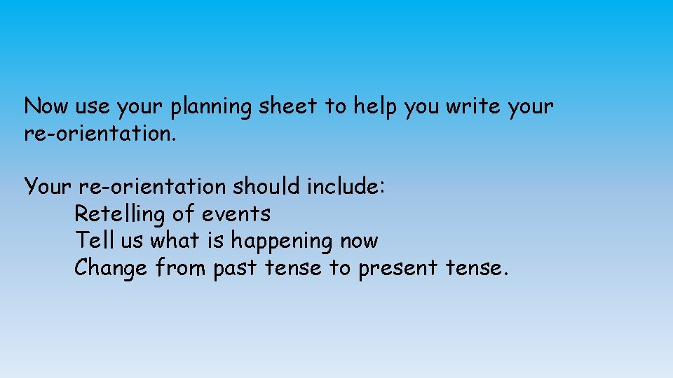 Now use your planning sheet to help you write your re-orientation. Your re-orientation should