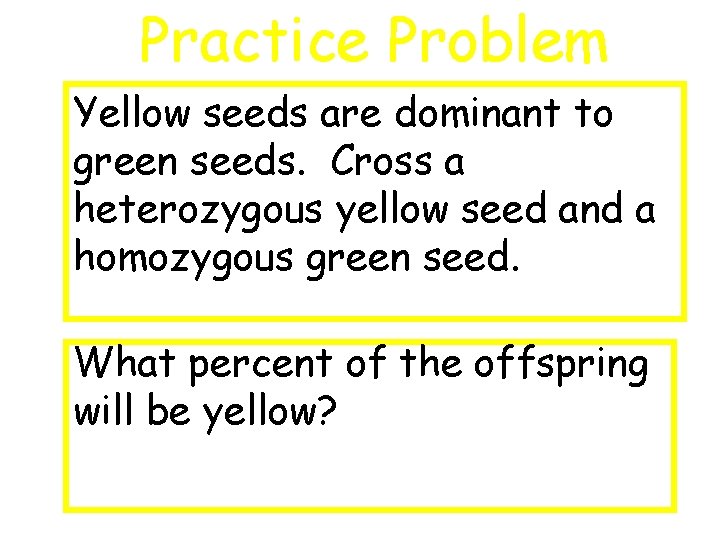 Practice Problem Yellow seeds are dominant to green seeds. Cross a heterozygous yellow seed