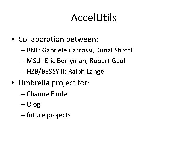 Accel. Utils • Collaboration between: – BNL: Gabriele Carcassi, Kunal Shroff – MSU: Eric