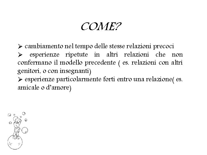 COME? Ø cambiamento nel tempo delle stesse relazioni precoci Ø esperienze ripetute in altri