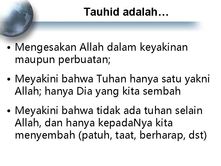 Tauhid adalah… • Mengesakan Allah dalam keyakinan maupun perbuatan; • Meyakini bahwa Tuhan hanya