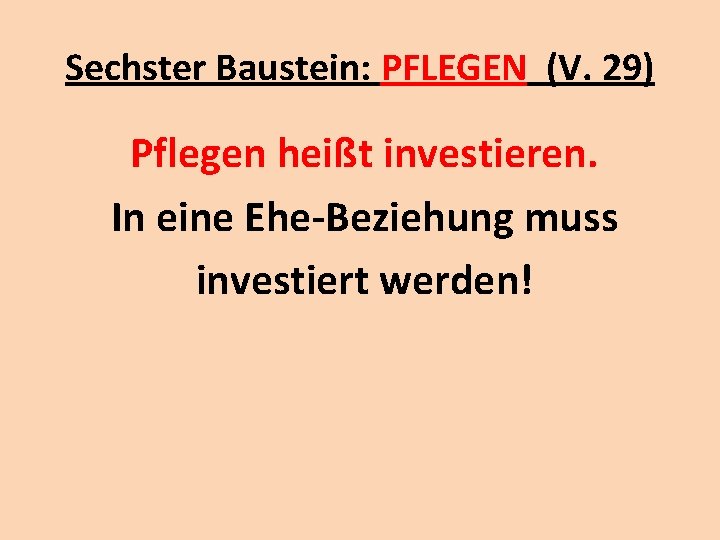 Sechster Baustein: PFLEGEN (V. 29) Pflegen heißt investieren. In eine Ehe-Beziehung muss investiert werden!