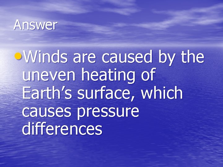 Answer • Winds are caused by the uneven heating of Earth’s surface, which causes
