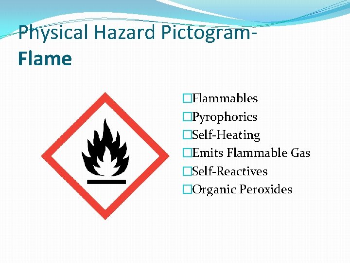 Physical Hazard Pictogram. Flame �Flammables �Pyrophorics �Self-Heating �Emits Flammable Gas �Self-Reactives �Organic Peroxides 