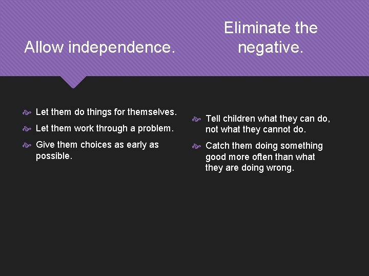 Allow independence. Let them do things for themselves. Let them work through a problem.