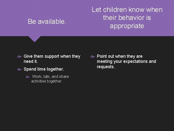 Be available. Give them support when they need it. Spend time together. Work, talk,